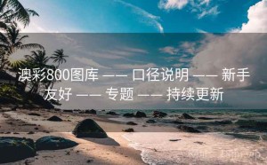 澳彩800图库 —— 口径说明 —— 新手友好 —— 专题 —— 持续更新