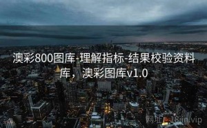 澳彩800图库-理解指标-结果校验资料库，澳彩图库v1.0