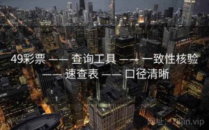 49彩票 —— 查询工具 —— 一致性核验 —— 速查表 —— 口径清晰