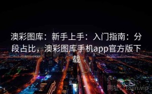 澳彩图库：新手上手：入门指南：分段占比，澳彩图库手机app官方版下载