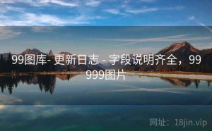 99图库- 更新日志 - 字段说明齐全，99999图片