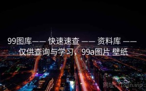 99图库—— 快速速查 —— 资料库 —— 仅供查询与学习，99a图片 壁纸