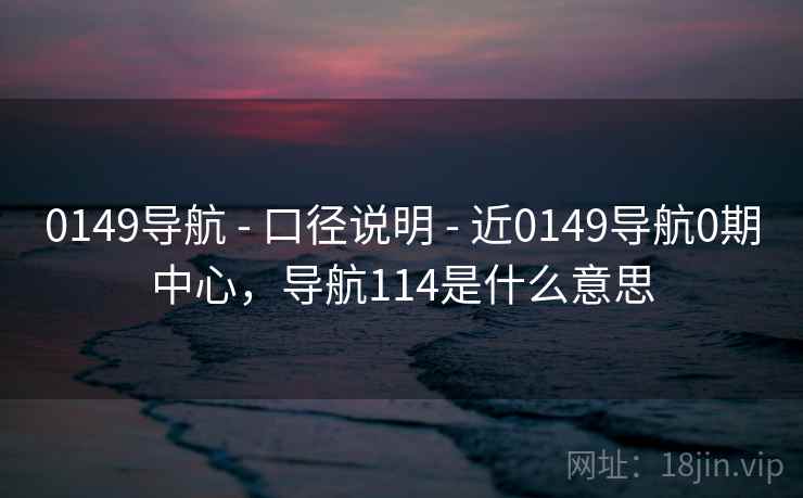 0149导航 - 口径说明 - 近0149导航0期中心，导航114是什么意思