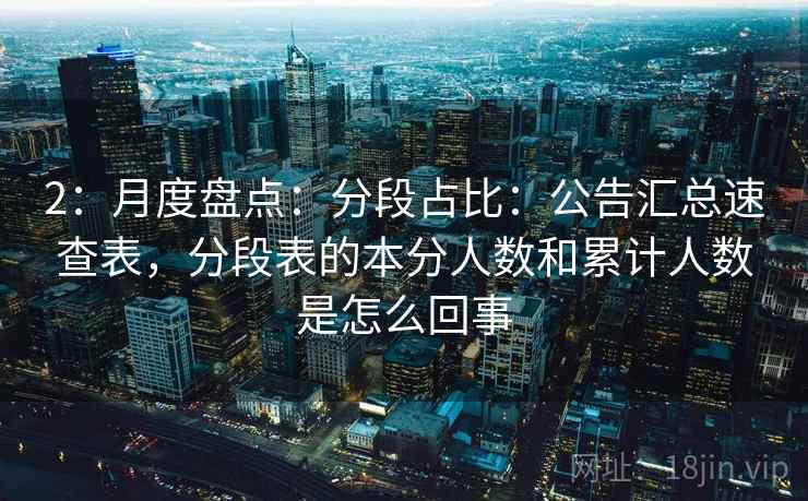 2：月度盘点：分段占比：公告汇总速查表，分段表的本分人数和累计人数是怎么回事