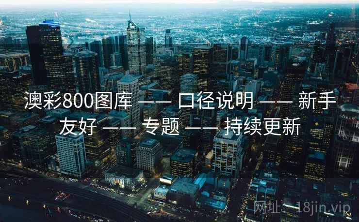 澳彩800图库 —— 口径说明 —— 新手友好 —— 专题 —— 持续更新