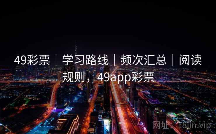 49彩票｜学习路线｜频次汇总｜阅读规则，49app彩票