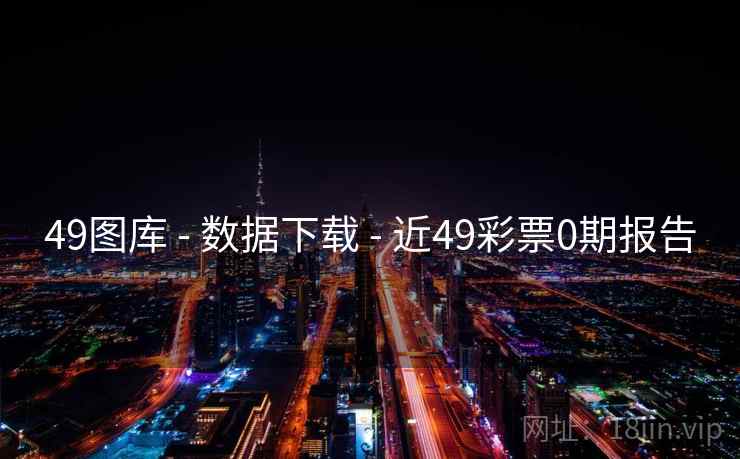 49图库 - 数据下载 - 近49彩票0期报告