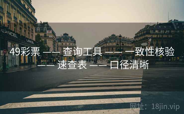 49彩票 —— 查询工具 —— 一致性核验 —— 速查表 —— 口径清晰