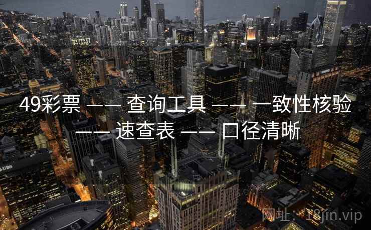 49彩票 —— 查询工具 —— 一致性核验 —— 速查表 —— 口径清晰