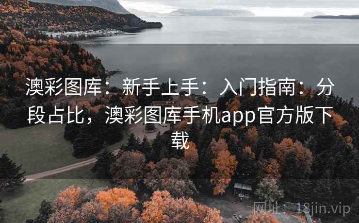 澳彩图库：新手上手：入门指南：分段占比，澳彩图库手机app官方版下载