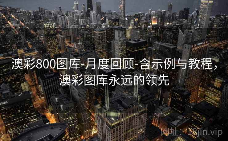 澳彩800图库-月度回顾-含示例与教程，澳彩图库永远的领先