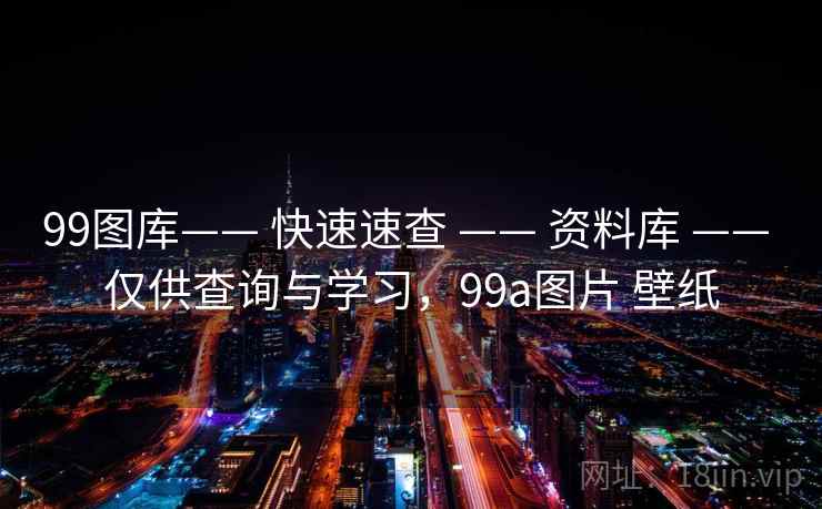 99图库—— 快速速查 —— 资料库 —— 仅供查询与学习，99a图片 壁纸
