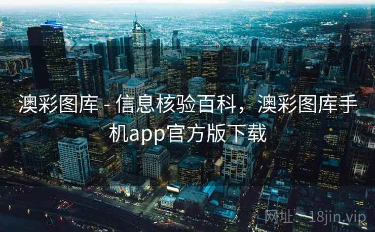 澳彩图库 - 信息核验百科，澳彩图库手机app官方版下载