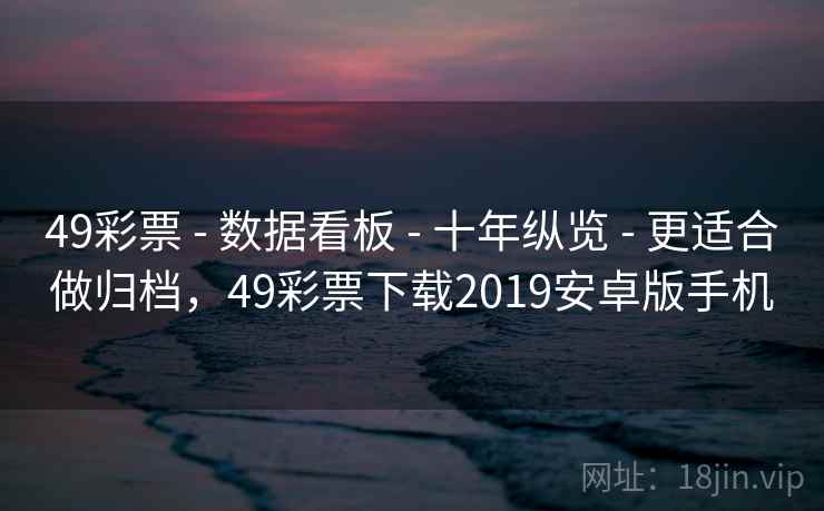 49彩票 - 数据看板 - 十年纵览 - 更适合做归档,49彩票下载2019安卓版手机 49彩票 - 数据看板 - 十年纵览 - 更适合做归档,49彩票下载2019安卓版手机