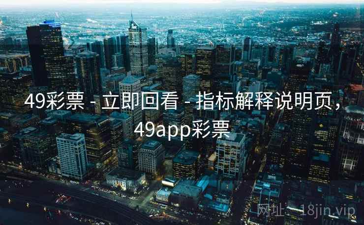 49彩票 - 立即回看 - 指标解释说明页,49app彩票 49彩票 - 立即回看 - 指标解释说明页,49app彩票