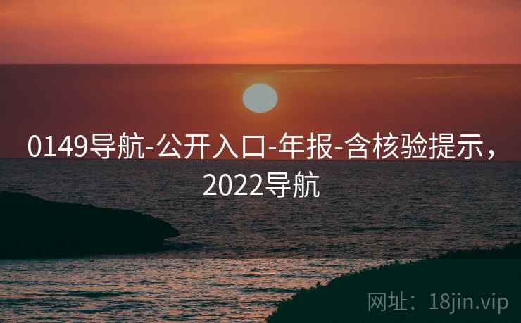 0149导航-公开入口-年报-含核验提示,2022导航 0149导航-公开入口-年报-含核验提示,2022导航