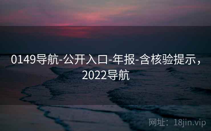 0149导航-公开入口-年报-含核验提示,2022导航 0149导航-公开入口-年报-含核验提示,2022导航