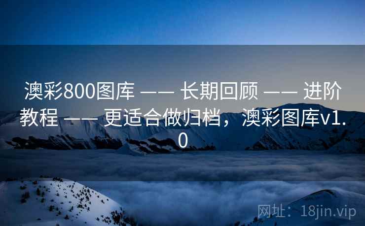 澳彩800图库 —— 长期回顾 —— 进阶教程 —— 更适合做归档，澳彩图库v1.0
