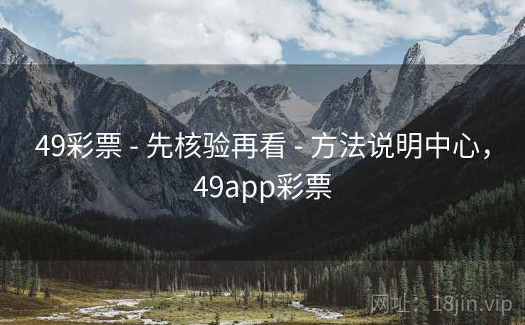 49彩票 - 先核验再看 - 方法说明中心，49app彩票
