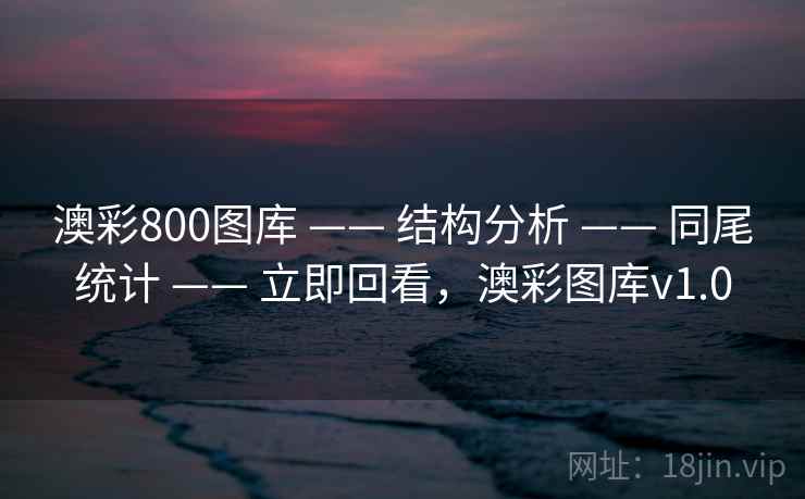 澳彩800图库 —— 结构分析 —— 同尾统计 —— 立即回看，澳彩图库v1.0