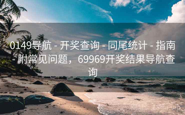 0149导航 - 开奖查询 - 同尾统计 - 指南 - 附常见问题，69969开奖结果导航查询
