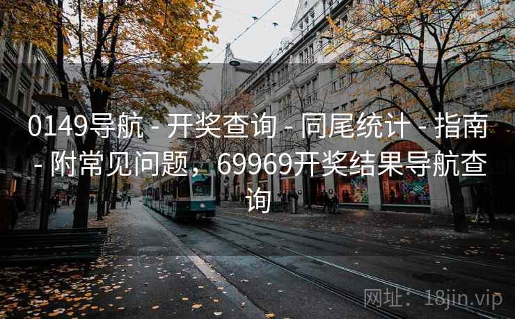 0149导航 - 开奖查询 - 同尾统计 - 指南 - 附常见问题，69969开奖结果导航查询