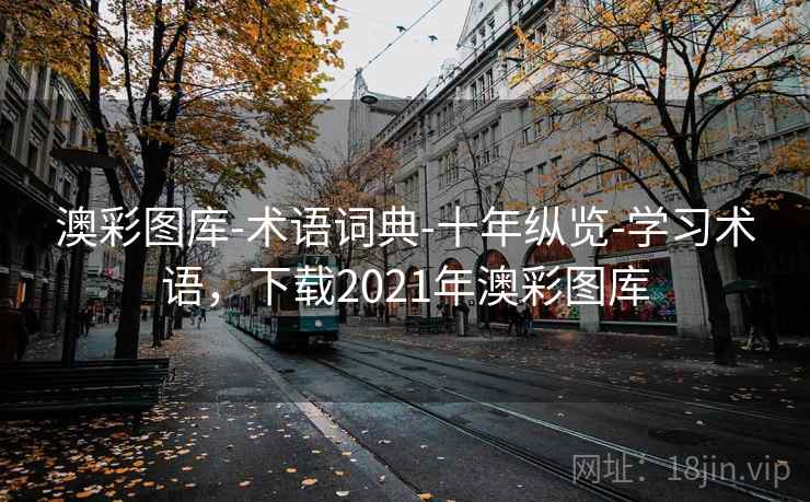 澳彩图库-术语词典-十年纵览-学习术语，下载2021年澳彩图库