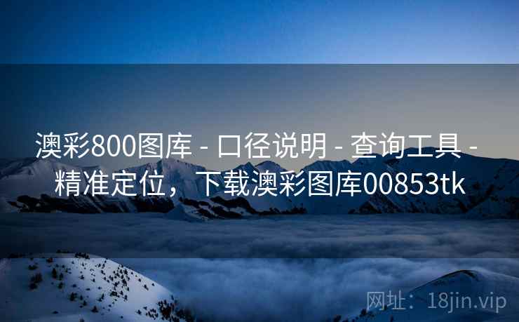 澳彩800图库 - 口径说明 - 查询工具 - 精准定位，下载澳彩图库00853tk