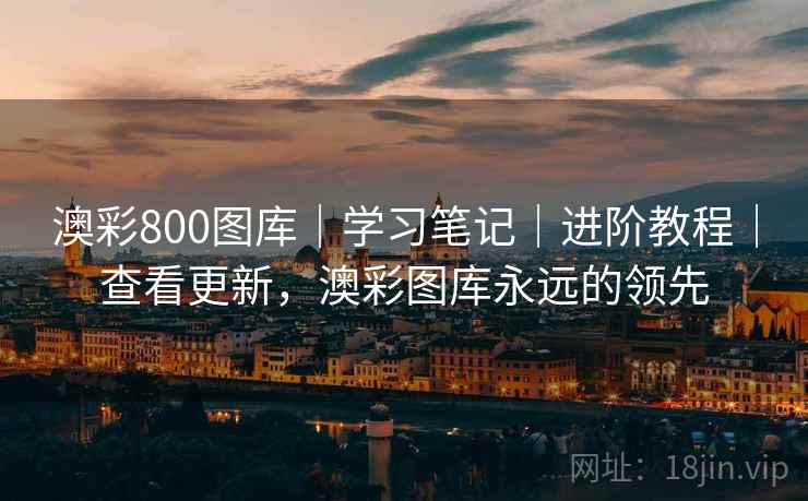 澳彩800图库｜学习笔记｜进阶教程｜查看更新，澳彩图库永远的领先