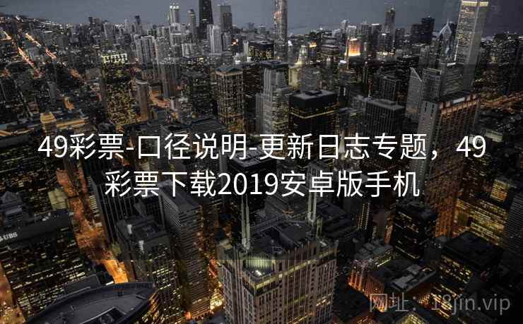 49彩票-口径说明-更新日志专题，49彩票下载2019安卓版手机